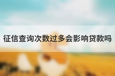 征信查询次数过多会影响贷款吗