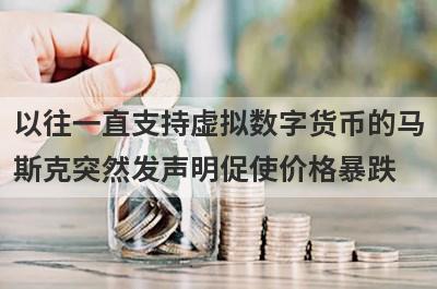 以往一直支持虚拟数字货币的马
斯克突然发声明促使价格暴跌
