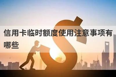 信用卡临时额度使用注意事项有哪些?这几点需要留意