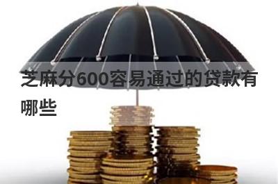 芝麻分600容易通过的贷款有
哪些
