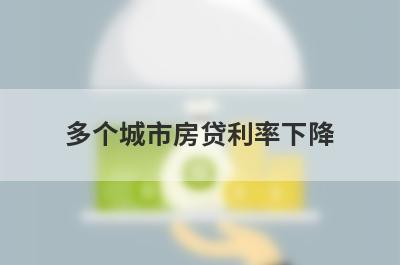 多个城市房贷利率下降 银行审批进度加快