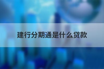 建行分期通是什么贷款 从这几个方面来分析