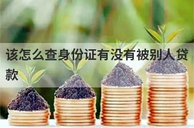 该怎么查身份证有没有被别人贷
款
