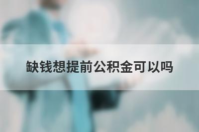 缺钱想提前公积金可以吗?公积金提取条件都有哪些?