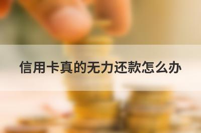 信用卡真的无力还款怎么办?