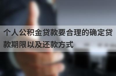 个人公积金贷款要合理的确定贷
款期限以及还款方式
