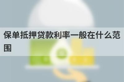 保单抵押贷款利率一般在什么范围?