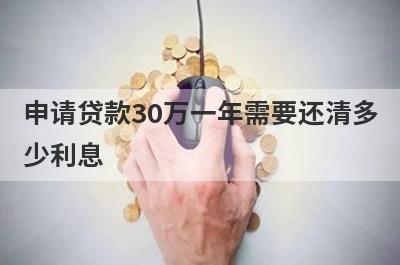 申请贷款30万一年需要还清多少利息?