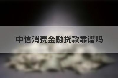 中信消费金融贷款靠谱吗 需要满足什么条件 