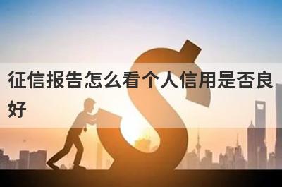 征信报告怎么看个人信用是否良好?可以从这几个方面看