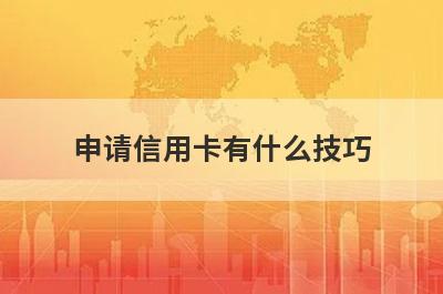 申请信用卡有什么技巧?了解一下申卡小技巧