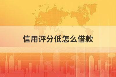 信用评分低怎么借款 参考一下这几种方法