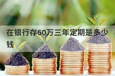 在银行存60万三年定期是多少钱 