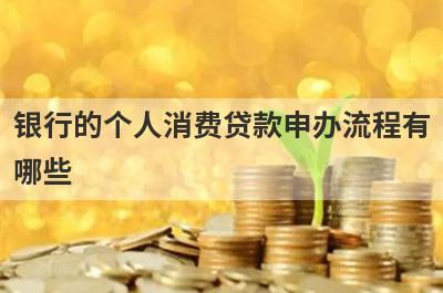 银行的个人消费贷款申办流程有哪些?