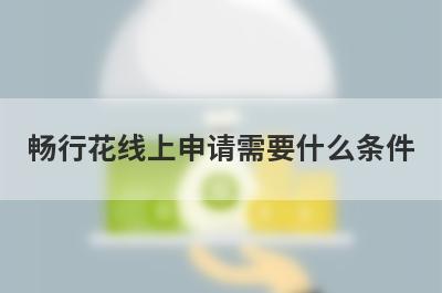 畅行花线上申请需要什么条件?