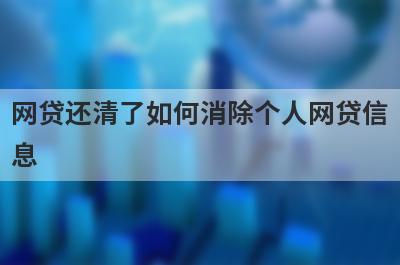 网贷还清了如何消除个人网贷信息?