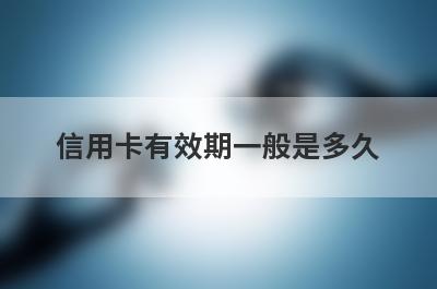 信用卡有效期一般是多久 