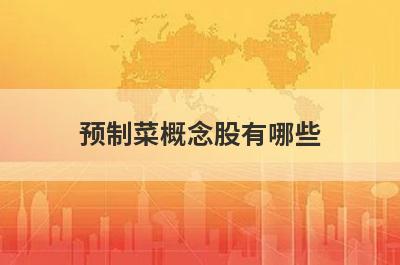 预制菜概念股有哪些?