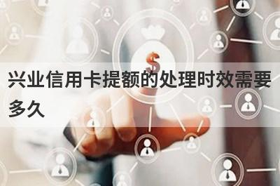 兴业信用卡提额的处理时效需要
多久
