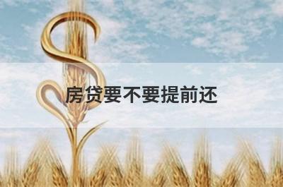 房贷要不要提前还?分情况决定是否提前?