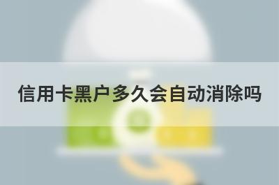 信用卡黑户多久会自动消除吗?