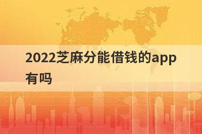 2022芝麻分能借钱的app有吗 这几个都可以