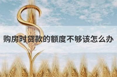 购房时贷款的额度不够该怎么办?