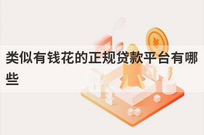 类似有钱花的正规贷款平台有哪些?这几个额度高利息低