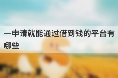 一申请就能通过借到钱的平台有哪些?这几个网贷比较好借钱