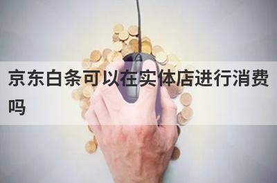京东白条可以在实体店进行消费吗?