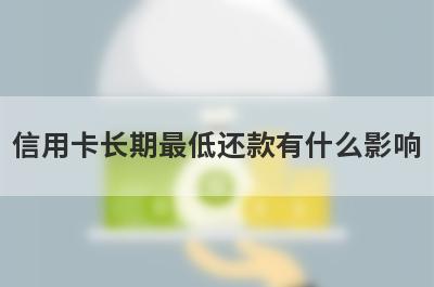 信用卡长期最低还款有什么影响 主要有这几点影响