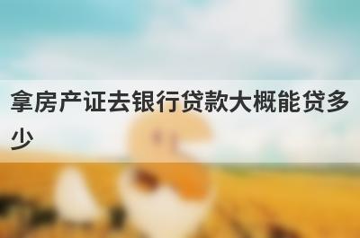 拿房产证去银行贷款大概能贷多
少
