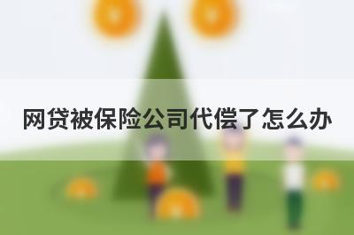 网贷被保险公司代偿了怎么办?
