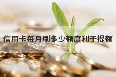 信用卡每月刷多少额度利于提额?