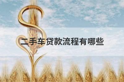 二手车贷款流程有哪些?最详细的贷款步骤