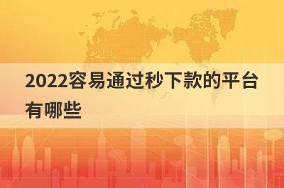 2022容易通过秒下款的平台有哪些?这几个平台比较好下款