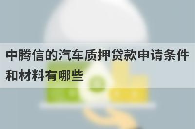 中腾信的汽车质押贷款申请条件和材料有哪些?