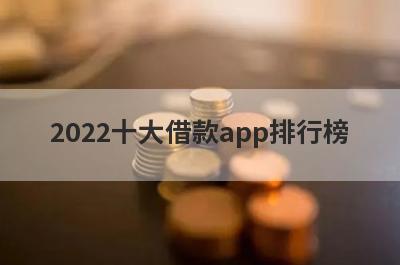 2022十大借款app排行榜 安全正规的十大贷款app