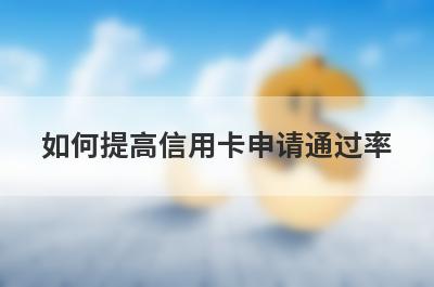 如何提高信用卡申请通过率 这三点技巧有利于下卡