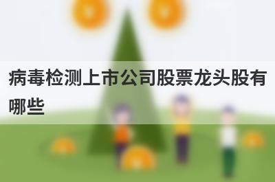 病毒检测上市公司股票龙头股有
哪些
