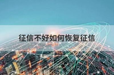 征信不好如何恢复征信 从这3点来补救处理