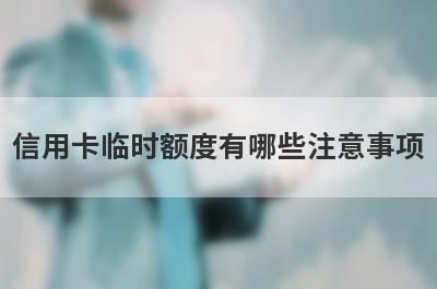 信用卡临时额度有哪些注意事项 