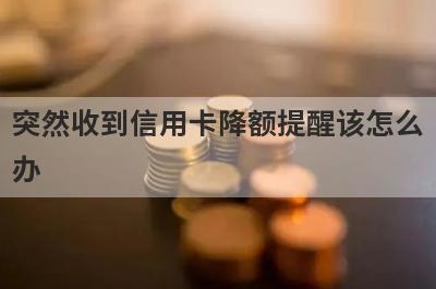 突然收到信用卡降额提醒该怎么办?