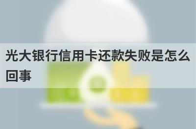 光大银行信用卡还款失败是怎么回事?