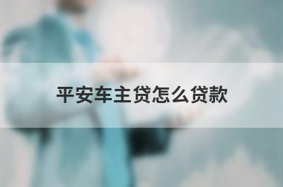 平安车主贷怎么贷款?在哪里借?