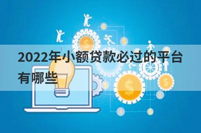 2022年小额贷款必过的平台有哪些?这几个门槛低好下款
