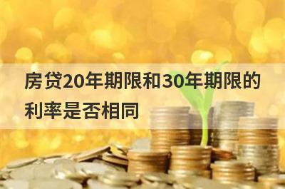 房贷20年期限和30年期限的
利率是否相同
