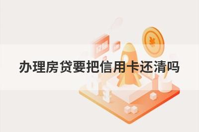 办理房贷要把信用卡还清吗