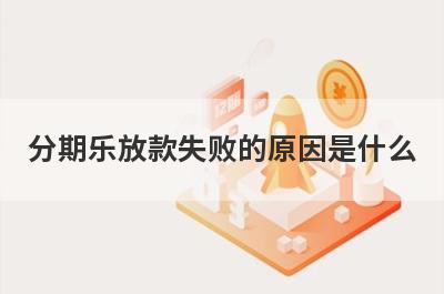 分期乐放款失败的原因是什么 主要有这几点原因
