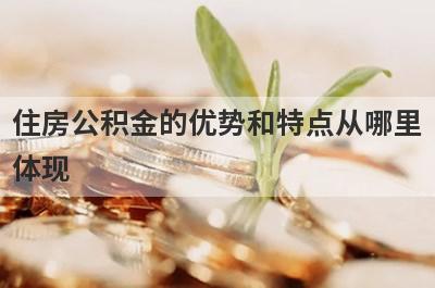 住房公积金的优势和特点从哪里体现?